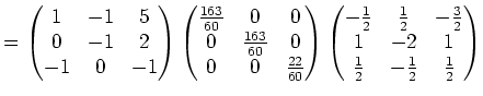 $\displaystyle = \begin{pmatrix}1 & -1 & 5 \\ 0 & -1 & 2 \\ -1 & 0 & -1 \end{pma...
...c{3}{2} \\ 1 & -2 & 1 \\ \frac{1}{2} & -\frac{1}{2} & \frac{1}{2} \end{pmatrix}$