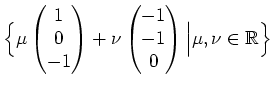 $\displaystyle \Big{\{}\mu\begin{pmatrix}1 \\ 0 \\ -1\end{pmatrix} + \nu \begin{pmatrix}-1 \\ -1 \\ 0 \end{pmatrix} \Big\vert \mu,\nu\in\mathbb{R}\Big{\}}$