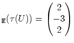 $\displaystyle _{\mathbb{E}}(\tau(U))=\begin{pmatrix}2 \\ -3\\ 2\end{pmatrix}$