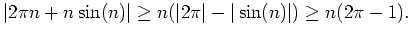 $\displaystyle \vert 2\pi n+n\sin(n)\vert\geq n(\vert 2\pi\vert - \vert\sin(n)\vert)\geq n(2\pi -1).$