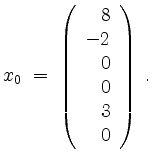 $\displaystyle x_0 \; =\; \left(\begin{array}{r}8\\ -2\\ 0\\ 0\\ 3\\ 0\end{array}\right)\;.
$