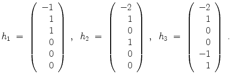 $\displaystyle h_1 \; =\; \left(\begin{array}{r} -1\\ 1\\ 1\\ 0\\ 0\\ 0\end{arra...
..._3 \; =\; \left(\begin{array}{r} -2\\ 1\\ 0\\ 0\\ -1\\ 1\end{array}\right)\; .
$