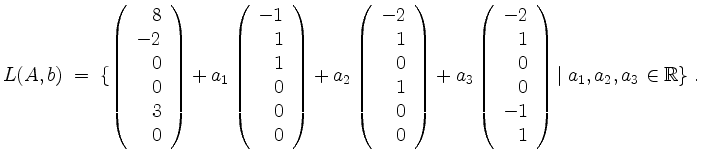 $\displaystyle L(A,b) \;=\;
\{\left(\begin{array}{r}8\\ -2\\ 0\\ 0\\ 3\\ 0\end{...
...\\ 1\\ 0\\ 0\\ -1\\ 1\end{array}\right)\vert\;
a_1,a_2,a_3\in\mathbb{R}\} \; .
$