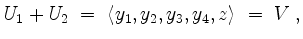 $\displaystyle U_1+U_2 \;=\; \langle y_1,y_2,y_3,y_4,z\rangle \;=\; V\;,
$