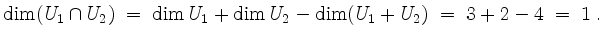 $\displaystyle \dim (U_1\cap U_2) \;=\; \dim U_1 + \dim U_2 - \dim(U_1+U_2) \;=\; 3+2-4 \;=\; 1\;.
$