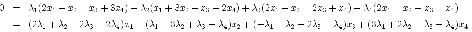 \begin{displaymath}
\begin{array}{rcl}
0
&=& \lambda_1(2x_1 + x_2 -x_3 + 3x_4)+...
... (3\lambda_1+2\lambda_2+\lambda_3-\lambda_4) x_4\;.
\end{array}\end{displaymath}