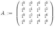 $ A \; :=\;
\left(\begin{array}{rrrr}
\mathrm{i}^0 & \mathrm{i}^0 & \mathrm{i}^...
...athrm{i}^0 & \mathrm{i}^3 & \mathrm{i}^6 & \mathrm{i}^9 \\
\end{array}\right)
$