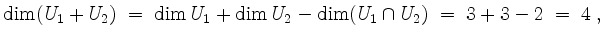 $\displaystyle \dim (U_1 + U_2) \; =\; \dim U_1 + \dim U_2 - \dim (U_1\cap U_2) \; =\; 3 + 3 - 2 \; =\; 4\; ,
$