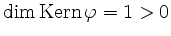 $ \dim\operatorname{Kern}\varphi=1>0$