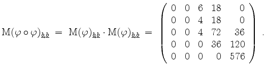 $\displaystyle \mathrm{M}(\varphi\circ\varphi)_{\underline{b},\underline{b}} \;=...
...& 72 & 36\\
0 & 0 & 0 & 36 & 120\\
0 & 0 & 0 & 0 & 576
\end{array}\right)\;.
$