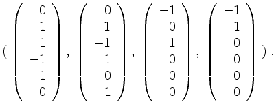 $\displaystyle (\; \left(\begin{array}{r}0\\ -1\\ 1\\ -1\\ 1\\ 0\end{array}\righ...
...ht),\;
\left(\begin{array}{r}-1\\ 1\\ 0\\ 0\\ 0\\ 0\end{array}\right) \;) \; .
$