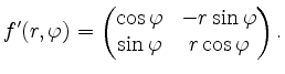 $\displaystyle f'(r,\varphi) =
\begin{pmatrix}
\cos \varphi & - r \sin \varphi\\
\sin \varphi & r \cos \varphi
\end{pmatrix}.
$