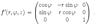 $\displaystyle f'(r,\varphi,z) =
\begin{pmatrix}
\cos \varphi & - r \sin \varphi & 0\\
\sin \varphi & r \cos \varphi & 0\\
0 & 0 & 1
\end{pmatrix}\; .
$