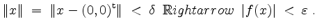 $\displaystyle \Vert x\Vert\; =\; \Vert x-(0,0)^\mathrm{t}\Vert\; <\; \delta \;\;\mathbb{R}ightarrow\;\; \vert f(x)\vert\;<\;\varepsilon\;.
$