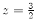 $ z = \frac{3}{2}$