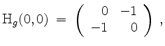 $\displaystyle \mathrm{H}_g(0,0) \;=\; \left(\begin{array}{rr}0&-1\\ -1&0\end{array}\right) \; ,
$