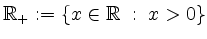 $ \mathbb{R}_+ := \{x\in\mathbb{R} \; :\; x > 0\}$