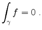 $\displaystyle \int_\gamma f=0\;.
$