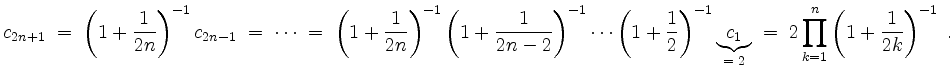 $\displaystyle c_{2n+1} \; =\; \left(1+\frac{1}{2n}\right)^{-1} c_{2n-1}
\; =\; ...
...erbrace{c_1}_{=\; 2}
\; =\; 2\prod_{k=1}^n \left(1+\frac{1}{2k}\right)^{-1}\ .
$