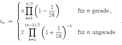 \begin{displaymath}
c_n \;=\;
\begin{cases}
\pi\displaystyle\prod\limits_{k=1}^...
...right)^{-1}} & \mbox{f''ur $n$\ ungerade}\; .
\end{cases} \; .
\end{displaymath}