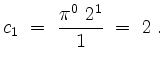 $\displaystyle c_1\;=\; \frac{\pi^0\ 2^1}{1}\;=\;2 \; .
$