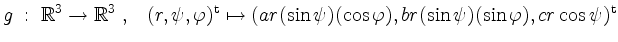 $\displaystyle g\; :\; \mathbb{R}^3 \to \mathbb{R}^3\; , \;\;\; (r, \psi, \varph...
...psi) (\cos \varphi), b r (\sin \psi) (\sin \varphi), c r \cos \psi)^\mathrm{t}
$