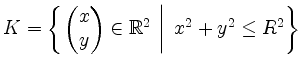 $ K=\left\{\left.\begin{pmatrix}x\\ y\end{pmatrix}\in\mathbb{R}^2\ \right\vert\ x^2+y^2\leq R^2\right\}$