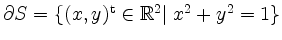 $ \partial S=\left\{(x,y)^\mathrm{t}\in\mathbb{R}^2\vert\;x^2+y^2=1\right\}$