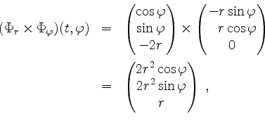 \begin{displaymath}
\begin{array}{rcl}
(\Phi_r \times \Phi_\varphi)(t,\varphi)
&...
...2\cos\varphi\\ 2r^2\sin\varphi\\ r\end{pmatrix}\;,
\end{array}\end{displaymath}