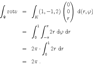 \begin{displaymath}
\begin{array}{rcl}
\displaystyle\int_\Psi \mathrm{rot }v
& =...
...2r\;\mathrm{d}r \vspace*{2mm}\\
& = & 2\pi \; .\\
\end{array}\end{displaymath}