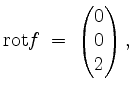 $\displaystyle \mathrm{rot } f \;=\; \begin{pmatrix}0\\ 0\\ 2\end{pmatrix},
$