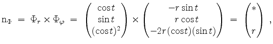 $\displaystyle \mathrm{n}_\Phi \; =\; \Phi_r\times\Phi_\varphi \; =\; \begin{pma...
...os t)(\sin t) \end{pmatrix} \; =\; \begin{pmatrix}*\\ *\\ r
\end{pmatrix}\; ,
$