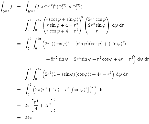 \begin{displaymath}
\begin{array}{rcl}
\displaystyle \int_{\Phi^{(2)}} f
&=& \di...
... + 2r^2 \right]_0^2 \vspace{3mm}\\
&=& 24 \pi \; .
\end{array}\end{displaymath}