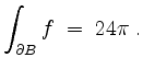 $\displaystyle \int_{\partial B} f \; =\; 24 \pi\; .
$