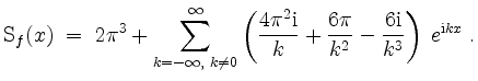 $\displaystyle \mathrm{S}_f(x) \;=\; 2\pi^3 + \sum_{k = -\infty,\; k\ne 0}^{\inf...
...} + \frac{6\pi}{k^2} - \frac{6\mathrm{i}}{k^3}\right)\; e^{\mathrm{i} kx} \; .
$