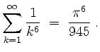 $\displaystyle \sum_{k = 1}^\infty \frac{1}{k^6} \;=\; \frac{\pi^6}{945}\; .
$