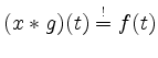 $ (x\ast g)(t) \overset{!}{=} f(t)$