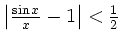 $ \left\vert\frac{\sin
x}{x}-1\right\vert<\frac{1}{2}$