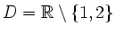 $ D=\mathbb{R}\setminus\{1,2\}$