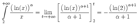 $\displaystyle \int\limits_2^{+\infty} \frac{\big(\ln(x)\big)^\alpha}{x}
=\lim\l...
...alpha+1}}{\alpha+1}\right]_2^t
=-\frac{\big(\ln(2)\big)^{\alpha+1}}{\alpha+1}\,$