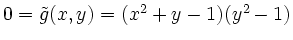 $ 0=\tilde{g}(x,y)=(x^2+y-1)(y^2-1)$