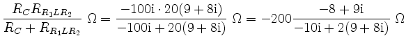 $\displaystyle \frac{R_CR_{R_1LR_2}}{R_C+R_{R_1LR_2}}\ \Omega
= \frac{-100\rm {i...
...9+8\rm {i})}\ \Omega
= -200\frac{-8+9\rm {i}}{-10\rm {i}+2(9+8\rm {i})}\ \Omega$