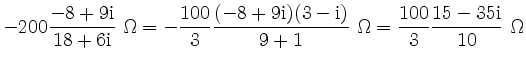 $\displaystyle -200\frac{-8+9\rm {i}}{18+6\rm {i}}\ \Omega
= -\frac{100}{3}\frac...
...rm {i})(3-\rm {i})}{9+1}\ \Omega
= \frac{100}{3}\frac{15-35\rm {i}}{10}\ \Omega$