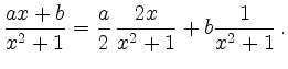 $\displaystyle \dfrac{ax+b}{x^2+1}=\dfrac{a}{2}\,\dfrac{2x}{x^2+1}+b\dfrac{1}{x^2+1}\,.$