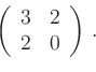 \begin{displaymath}
\left(
\begin{array}{rr}
3 & 2\\ 2 & 0
\end{array}\right)\,.
\end{displaymath}