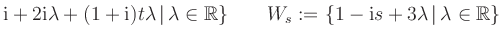 $ \text i +2 \text i \lambda + (1+ \text i ) t \lambda \, \vert \, \lambda \in \...
...}\qquad W_s := \{1- \text i s + 3 \lambda \, \vert \, \lambda \in \mathbb{R} \}$