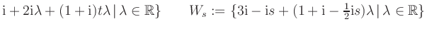 $ \text i +2 \text i \lambda + (1+ \text i ) t \lambda \, \vert \, \lambda \in \...
...1+ \text i - \frac 12 \text i s ) \lambda \, \vert \, \lambda \in \mathbb{R} \}$