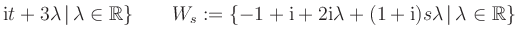 $ \text i t + 3 \lambda \, \vert \, \lambda \in \mathbb{R} \}\qquad W_s := \{-1 ...
...\text i \lambda + (1+ \text i ) s \lambda \, \vert \, \lambda \in \mathbb{R} \}$