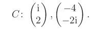 $ \quad C\colon \begin{pmatrix}\text i\\ 2 \end{pmatrix}, \begin{pmatrix}-4\\ -2\text i \end{pmatrix}.$