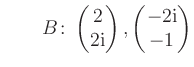 $ \qquad B\colon \begin{pmatrix}2\\ 2\text i \end{pmatrix}, \begin{pmatrix}-2\text i\\ -1 \end{pmatrix}$